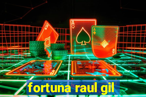 fortuna raul gil